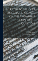 Letter to Sir John Rose, Bart., K.C.M.G., on the Canadian Copyright Question [microform]