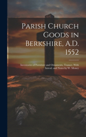 Parish Church Goods in Berkshire, A.D. 1552: Inventories of Furniture and Ornaments, Transcr. With Introd. and Notes by W. Money