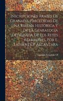 Inscripciones Árabes De Granada, Precedidas De Una Reseña Histórica Y De La Genealogía Detallada De Los Reyes Alahmares, Por E. Lafuente Y Alcántara