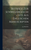 Beiträge zur Schweizergeschichte aus englischen Manuscripten