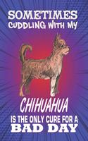 Sometimes Cuddling With My Chihuahua Is The Only Cure For A Bad Day: Composition Notebook for Dog and Puppy Lovers