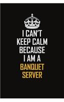 I Can't Keep Calm Because I Am A Banquet Server