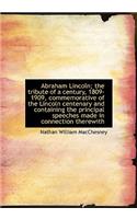 Abraham Lincoln; The Tribute of a Century, 1809-1909, Commemorative of the Lincoln Centenary and Con