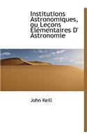 Institutions Astronomiques, Ou Le Ons L Mentaires D' Astronomie: (French)