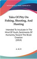 Tales Of Pity On Fishing, Shooting, And Hunting