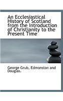 An Ecclesiastical History of Scotland from the Introduction of Christianity to the Present Time