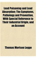 Lead Poisoning and Lead Absorption; The Symptoms, Pathology and Prevention, with Special Reference to Their Industrial Origin, and an Account