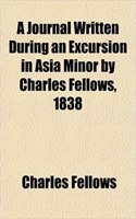 A Journal Written During an Excursion in Asia Minor by Charles Fellows, 1838