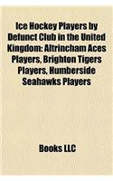 Ice Hockey Players by Defunct Club in the United Kingdom: Altrincham Aces Players, Brighton Tigers Players, Humberside Seahawks Players