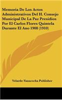 Memoria de Los Actos Administrativos del H. Consejo Municipal de La Paz Presidios Por El Carlos Flores Quintela Durante El Ano 1908 (1910)