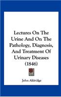 Lectures on the Urine and on the Pathology, Diagnosis, and Treatment of Urinary Diseases (1846)