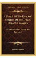 A Sketch Of The Rise And Progress Of The Trades' House Of Glasgow: Its Constitution, Funds And Bye-Laws(English)