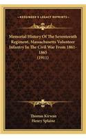 Memorial History of the Seventeenth Regiment, Massachusetts Memorial History of the Seventeenth Regiment, Massachusetts Volunteer Infantry in the Civil War from 1861-1865 (1911) Volunteer Infantry in the Civil War from 1861-1865 (1911)