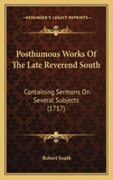 Posthumous Works Of The Late Reverend South: Containing Sermons On Several Subjects (1717)(English)