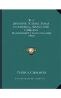 The Adhesive Postage Stamp In America, France And Germany: Recognition Of James Chalmers (1888)