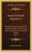 Annals Of North America V2: Being A Concise Account Of The Important Events In The United States, The British Provinces And Mexico (1877)