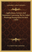 Applications, Answers And Statements Concerning The So Called Pittsburgh Basing Point For Steel (1919)