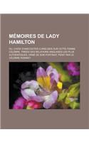 Memoires de Lady Hamilton; Ou, Choix D'Anecdotes Curieuses Sur Cette Femme Celebre, Tirees Des Relations Anglaises Les Plus Authentiques, Orne de Son