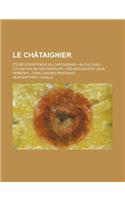 Le Chataignier; Etude Scientifique Du Chataignier.--Sa Culture.--Utilisation de Ses Produits.--Ses Maladies Et Leur Remedes.--Conclusions Pratiques