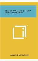 Things to Make in Your Home Workshop