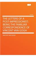 The Letters of a Post-Impressionist; Being the Familiar Correspondence of Vincent Van Gogh