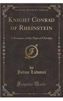 Knight Conrad of Rheinstein: A Romance of the Days of Chivalry (Classic Reprint)