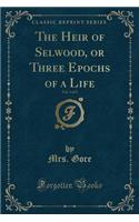 The Heir of Selwood, or Three Epochs of a Life, Vol. 3 of 3 (Classic Reprint)