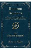 Richard Baldock: An Account of Some Episodes in His Childhood, Youth, and Early Manhood, and of the Advice That Was Freely Offered to Him (Classic Reprint)