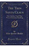 The Thin Santa Claus: The Chicken Yard That Was a Christmas Stocking (Classic Reprint): The Chicken Yard That Was a Christmas Stocking (Classic Reprint)