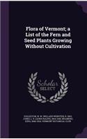 Flora of Vermont; A List of the Fern and Seed Plants Growing Without Cultivation