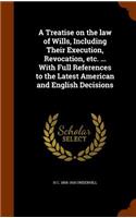 Treatise on the law of Wills, Including Their Execution, Revocation, etc. ... With Full References to the Latest American and English Decisions