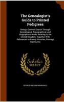 The Genealogist's Guide to Printed Pedigrees: Being a General Search Through Genealogical, Topographical, and Biographical Works Relating to the United Kingdom, Together With References to Famil