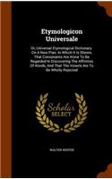 Etymologicon Universale: Or, Universal Etymological Dictionary. On A New Plan. In Which It Is Shewn, That Consonants Are Alone To Be Regarded In Discovering The Affinities O