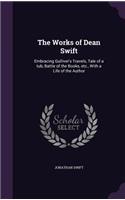 Works of Dean Swift: Embracing Gulliver's Travels, Tale of a tub, Battle of the Books, etc., With a Life of the Author