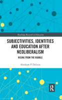 Subjectivities, Identities, and Education after Neoliberalism