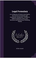 Legal Formulary: or, a Collection of Forms to be Used in the Exercise of Voluntary and Contentious Jurisdiction; to Which is Added an Epitome of the Laws, Decisions 