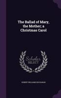 Ballad of Mary, the Mother; a Christmas Carol