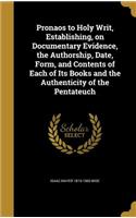 Pronaos to Holy Writ, Establishing, on Documentary Evidence, the Authorship, Date, Form, and Contents of Each of Its Books and the Authenticity of the Pentateuch