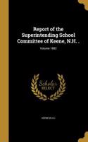 Report of the Superintending School Committee of Keene, N.H. .; Volume 1882