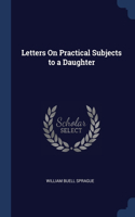 LETTERS ON PRACTICAL SUBJECTS TO A DAUGH