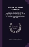 Practical and Mental Arithmetic: On a New Plan: In Which Mental Arithmetic Is Combined With the Use of the Slate: Containg a Complete System for All Practical Purposes; Being in Dol