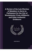 A Review of the Late Election of Members to Serve in Parliament for the City of Westminster; From Affidavits and Other Authentic Evidences