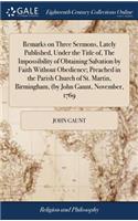 Remarks on Three Sermons, Lately Published, Under the Title Of, the Impossibility of Obtaining Salvation by Faith Without Obedience; Preached in the Parish Church of St. Martin, Birmingham, (by John Gaunt, November, 1769