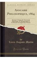 Annuaire Philosophique, 1864: Examen Critique Des Travaux de Physiologie, de Mï¿½taphysique Et de Morale Accomplis Dans l'Annï¿½e (Classic Reprint)