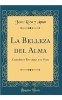 La Belleza del Alma: Comedia En Tres Actos Y En Verso (Classic Reprint): Comedia En Tres Actos Y En Verso (Classic Reprint)