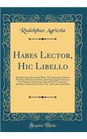 Habes Lector, Hic Libello: Rudolphi Agricolae Iunioris Rheti, Ad Ioachimum Vadianum Helvetium Poetam Laureatum, Epistolam, Qua de Locorum Non Nullorum Obscuritate QuÃ¦stio Fit Et Percontatio; Joachimi Vadiani Helvetii Poet. Lau. Ad Eundem Epistolam