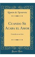 Cuando Se Acaba El Amor: Comedia En Un Acto (Classic Reprint)