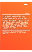 Commemoration of the Centenary of the Birth of James Russell Lowell, Poet, Scholar, Diplomat, Born in Cambridge, Mass., February 22, 1819, Died in Cambridge, August 12, 1891 Volume 3