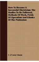 How To Become A Successful Electrician; The Studies To Be Followed, Methods Of Work, Fields Of Operation And Ethnics Of The Profession