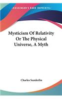 Mysticism Of Relativity Or The Physical Universe, A Myth